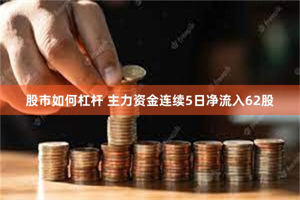 股市如何杠杆 主力资金连续5日净流入62股