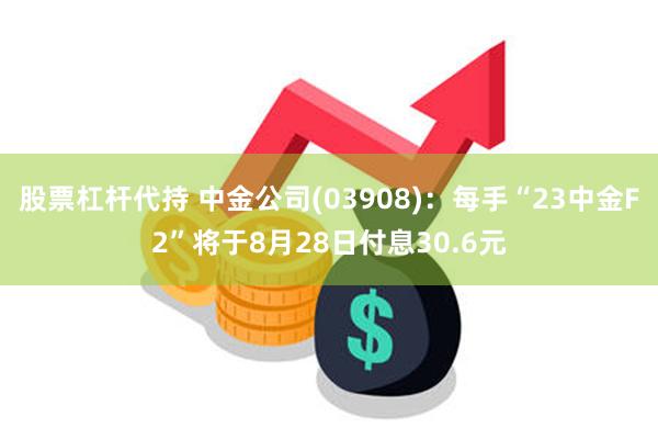 股票杠杆代持 中金公司(03908)：每手“23中金F2”将于8月28日付息30.6元