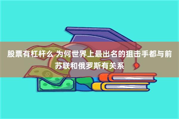 股票有杠杆么 为何世界上最出名的狙击手都与前苏联和俄罗斯有关系