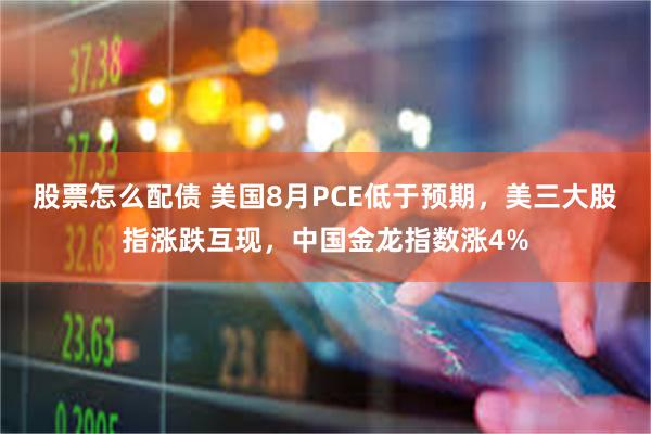 股票怎么配债 美国8月PCE低于预期，美三大股指涨跌互现，中国金龙指数涨4%