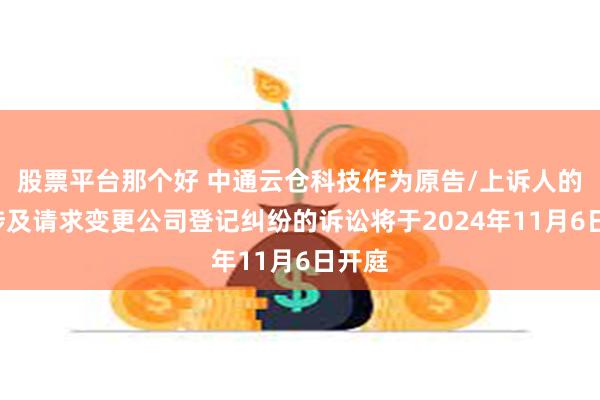 股票平台那个好 中通云仓科技作为原告/上诉人的1起涉及请求变更公司登记纠纷的诉讼将于2024年11月6日开庭