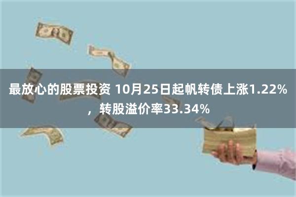 最放心的股票投资 10月25日起帆转债上涨1.22%，转股溢价率33.34%