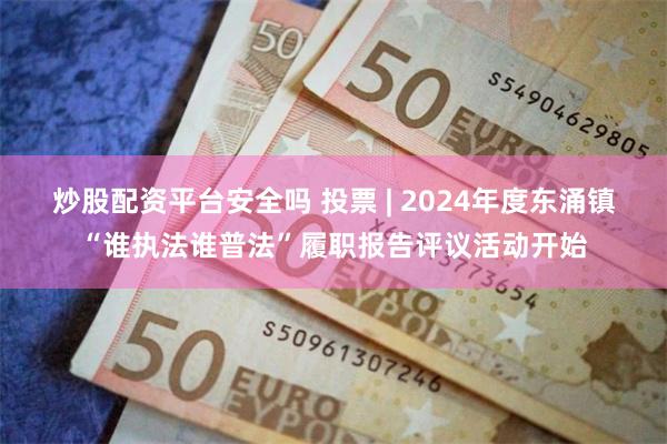 炒股配资平台安全吗 投票 | 2024年度东涌镇“谁执法谁普法”履职报告评议活动开始