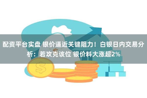 配资平台实盘 银价逼近关键阻力！白银日内交易分析：若攻克该位 银价料大涨超2%