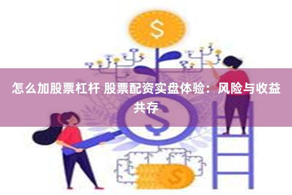 怎么加股票杠杆 股票配资实盘体验：风险与收益共存