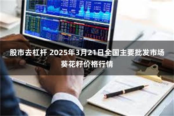 股市去杠杆 2025年3月21日全国主要批发市场葵花籽价格行情